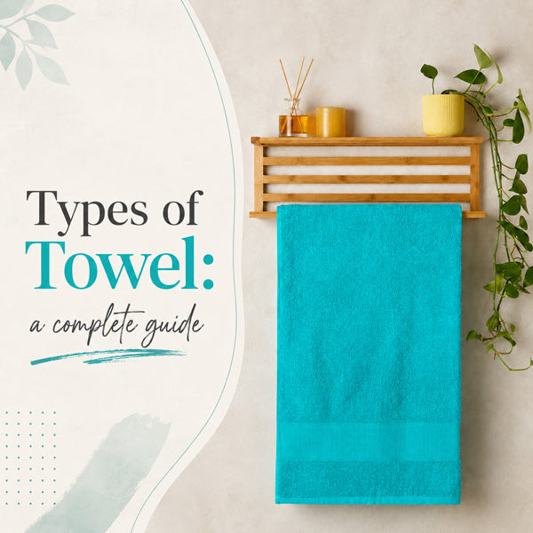 Types of Towels Explained: A Complete Guide for Every Home